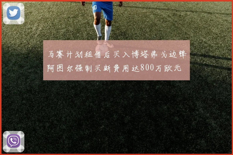 马赛计划租借后买入博塔弗戈边锋阿图尔强制买断费用达800万欧元