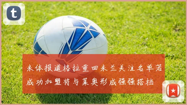 米体报道格拉重回米兰关注名单若成功加盟将与莱奥形成强强搭档