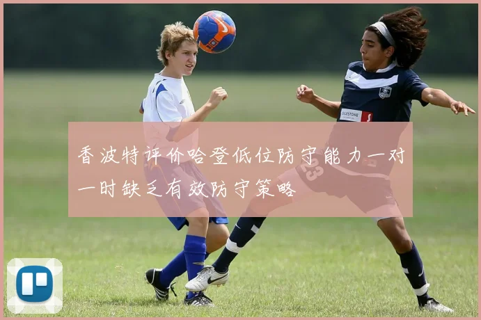 香波特评价哈登低位防守能力一对一时缺乏有效防守策略