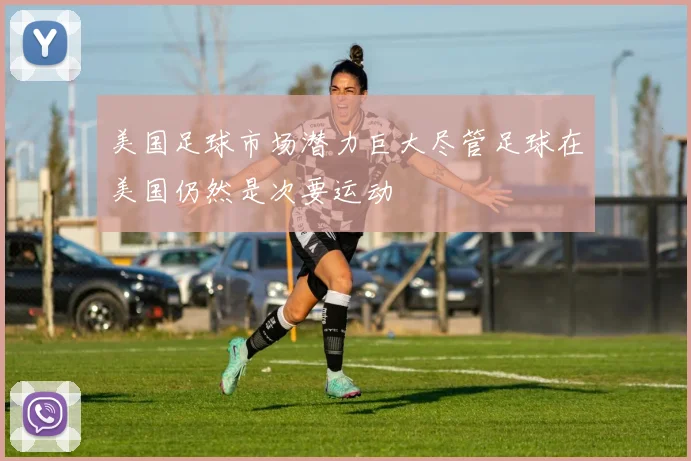 美国足球市场潜力巨大尽管足球在美国仍然是次要运动