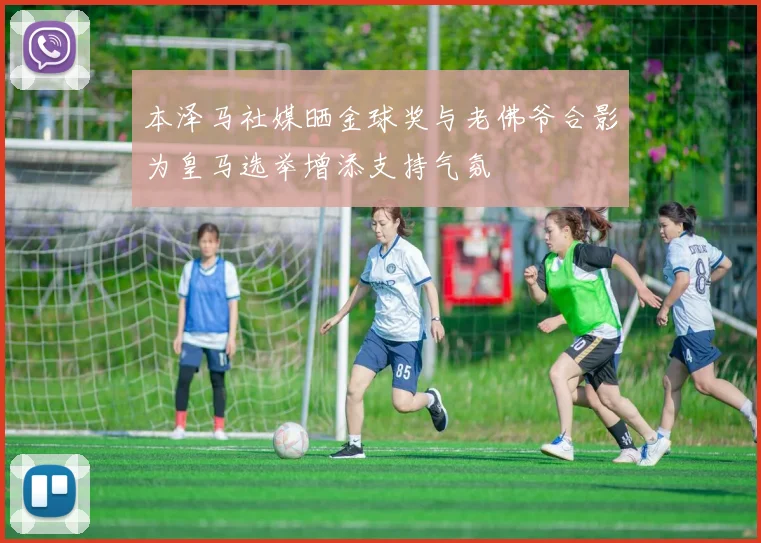 本泽马社媒晒金球奖与老佛爷合影为皇马选举增添支持气氛