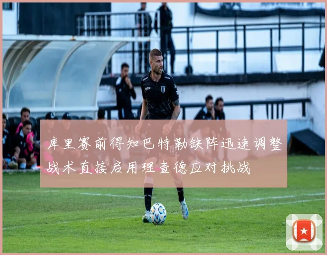 库里赛前得知巴特勒缺阵迅速调整战术直接启用理查德应对挑战