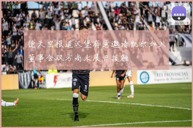 德天空报道汉堡有意邀请凯尔加入董事会双方尚未展开接触