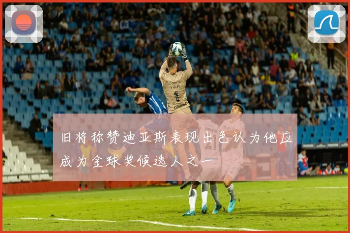 旧将称赞迪亚斯表现出色认为他应成为金球奖候选人之一
