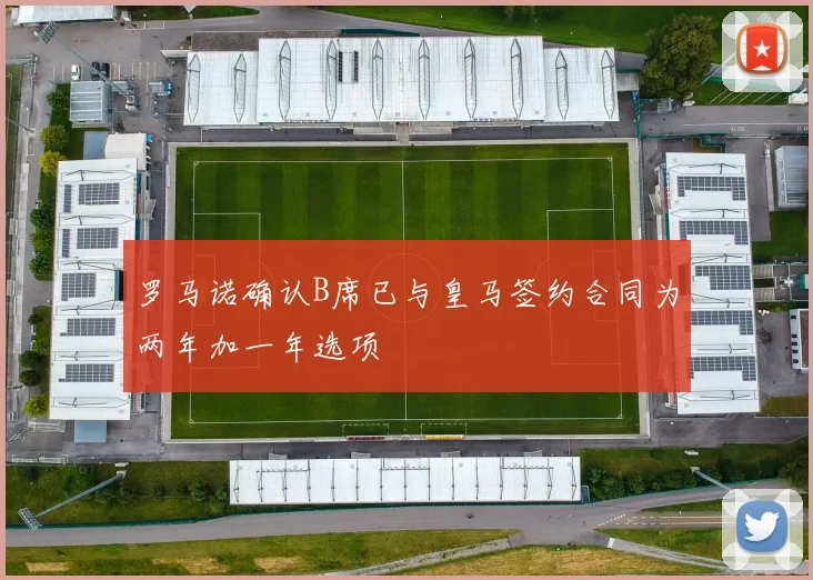 罗马诺确认B席已与皇马签约合同为两年加一年选项