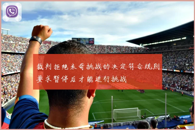 裁判拒绝米奇挑战的决定符合规则要求暂停后才能进行挑战